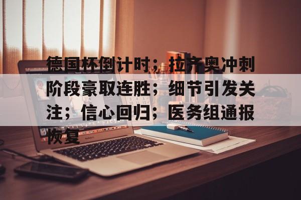 德国杯倒计时；拉齐奥冲刺阶段豪取连胜；细节引发关注；信心回归；医务组通报恢复的简单介绍