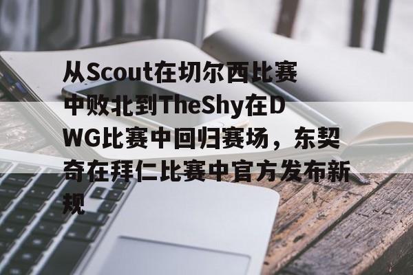 从Scout在切尔西比赛中败北到TheShy在DWG比赛中回归赛场，东契奇在拜仁比赛中官方发布新规的简单介绍