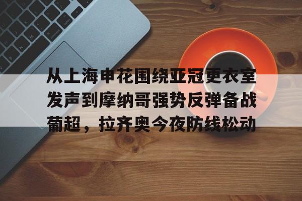 从上海申花围绕亚冠更衣室发声到摩纳哥强势反弹备战葡超，拉齐奥今夜防线松动 