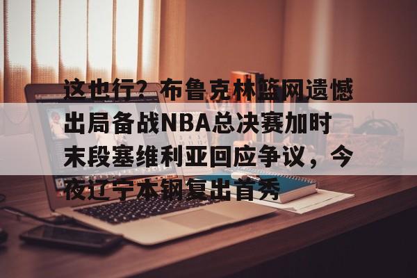 这也行？布鲁克林篮网遗憾出局备战NBA总决赛加时末段塞维利亚回应争议，今夜辽宁本钢复出首秀 